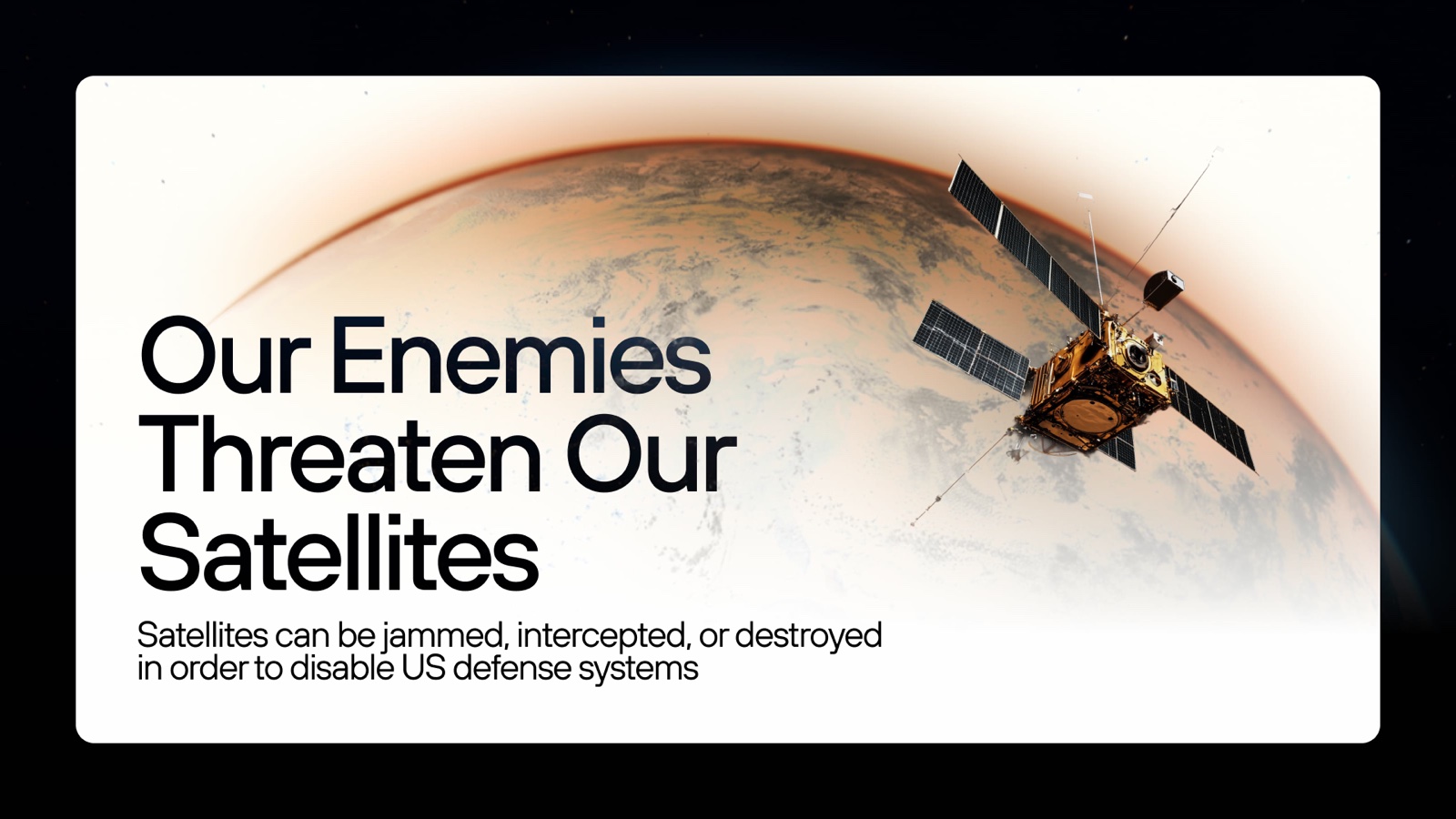 A high-contrast inverted slide: a bright card breaking the all-black deck, 'Our Enemies Threaten Our Satellites.'